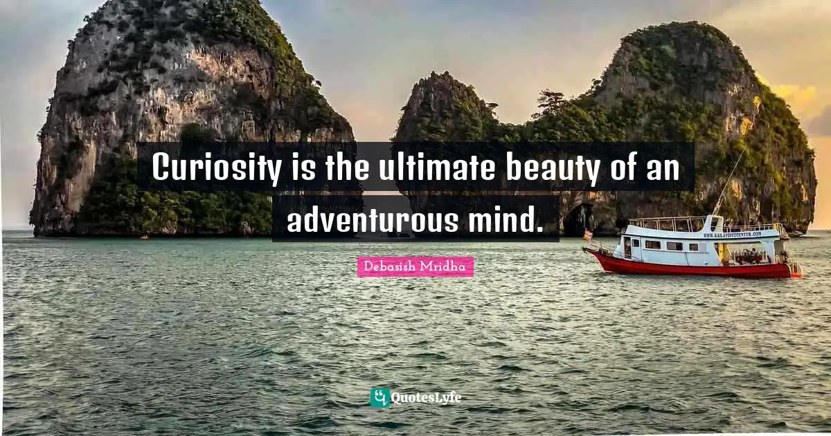 Curiosity is the ultimate beauty of an adventurous mind.