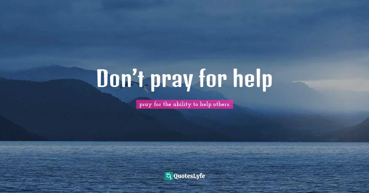 Don’t pray for help