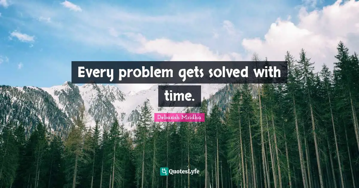 Solving Problems Quotes: "Every problem gets solved with time."