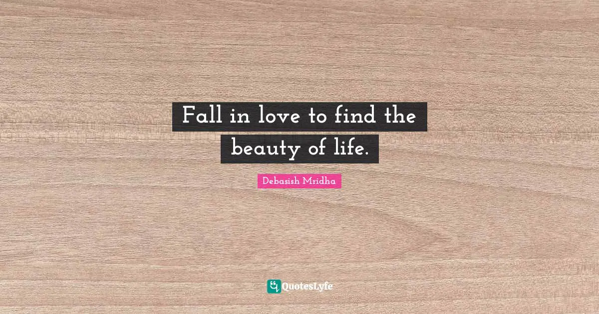 Fall in love to find the beauty of life.