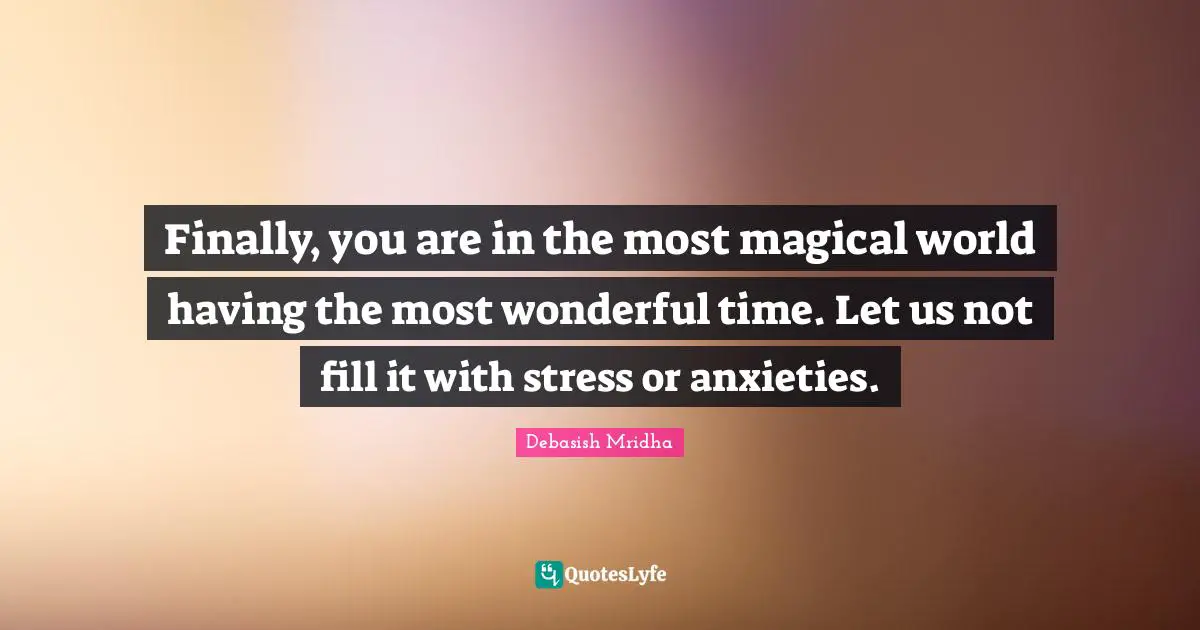 Wonderful Time Quotes: "Finally, you are in the most magical world having the most wonderful time. Let us not fill it with stress or anxieties."