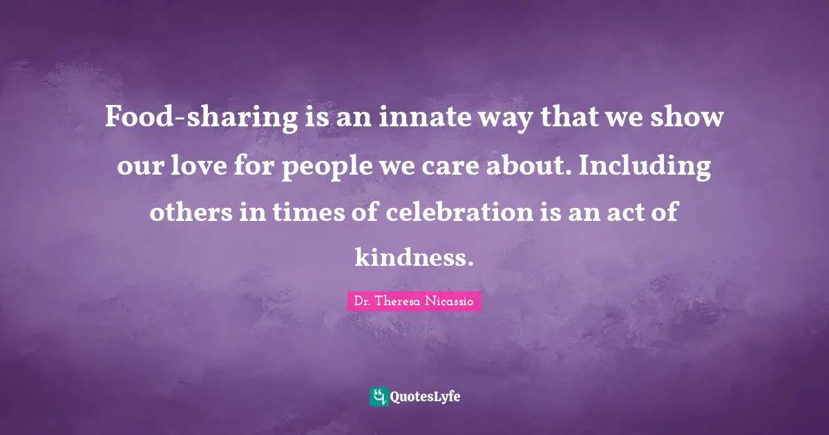 Restrictions Quotes: "Food-sharing is an innate way that we show our love for people we care about. Including others in times of celebration is an act of kindness."