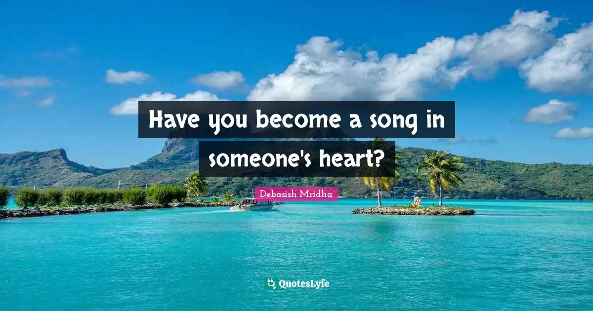 Have you become a song in someone's heart?