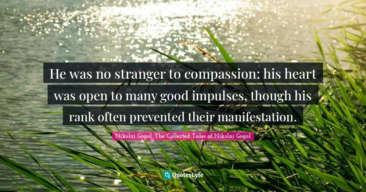 He was no stranger to compassion: his heart was open to many good impulses, though his rank often prevented their manifestation.