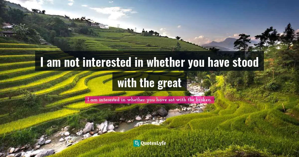 I am not interested in whether you have stood with the great