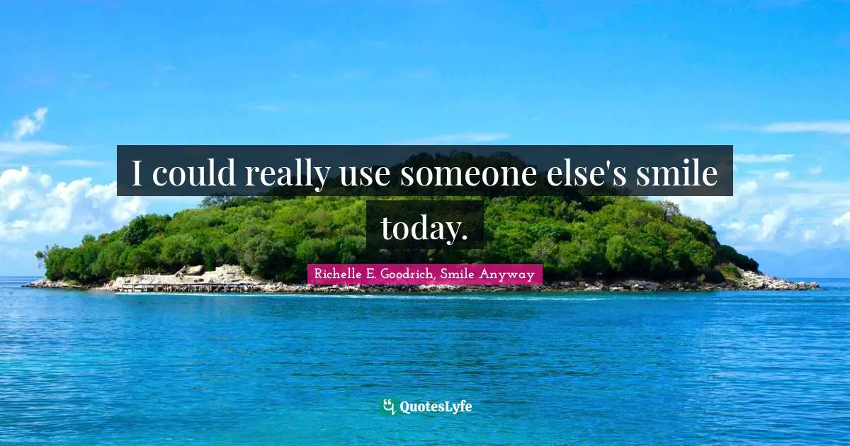 I could really use someone else's smile today.