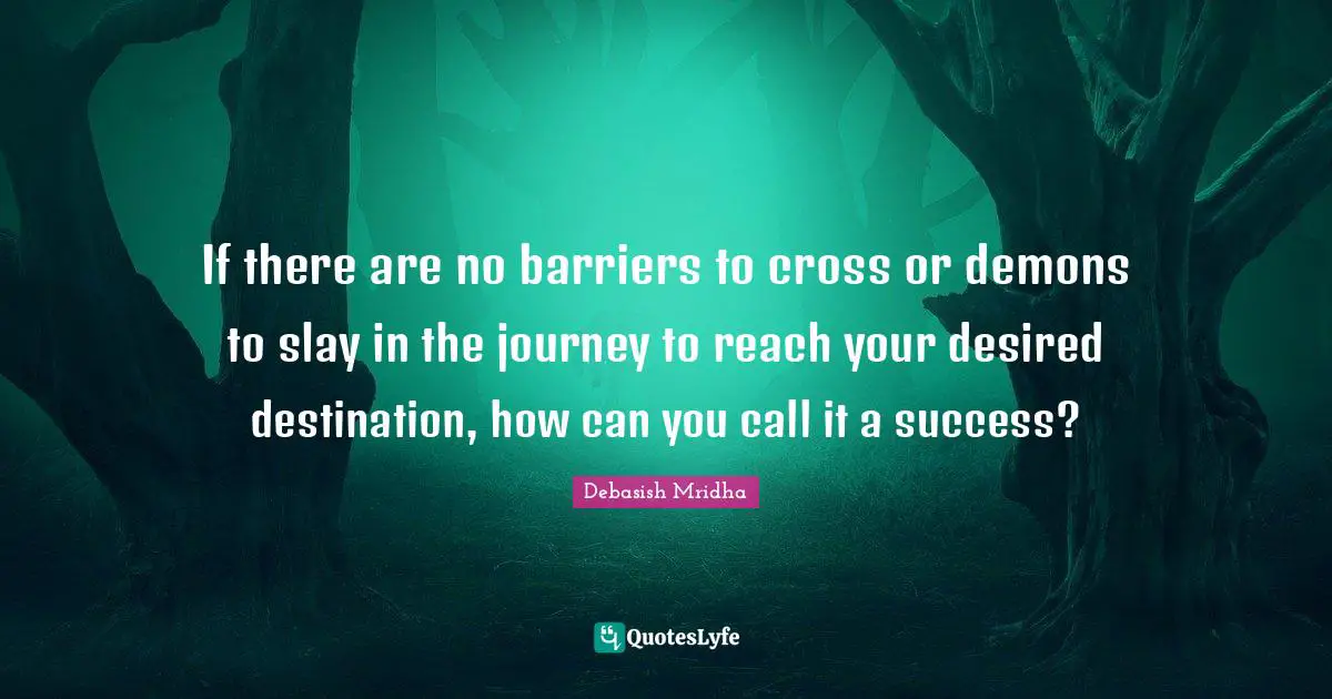 If there are no barriers to cross or demons to slay in the journey to reach your desired destination, how can you call it a success?