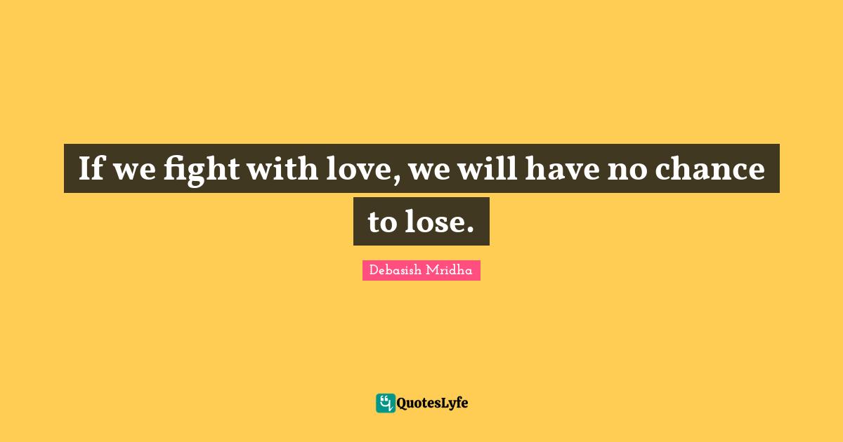 If we fight with love, we will have no chance to lose.