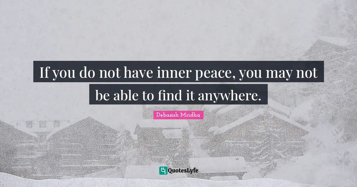 If you do not have inner peace, you may not be able to find it anywhere.