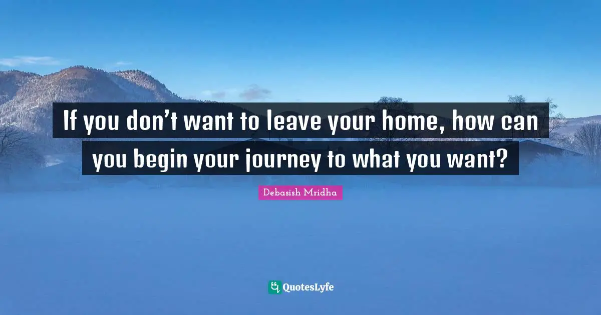 If you don’t want to leave your home, how can you begin your journey to what you want?