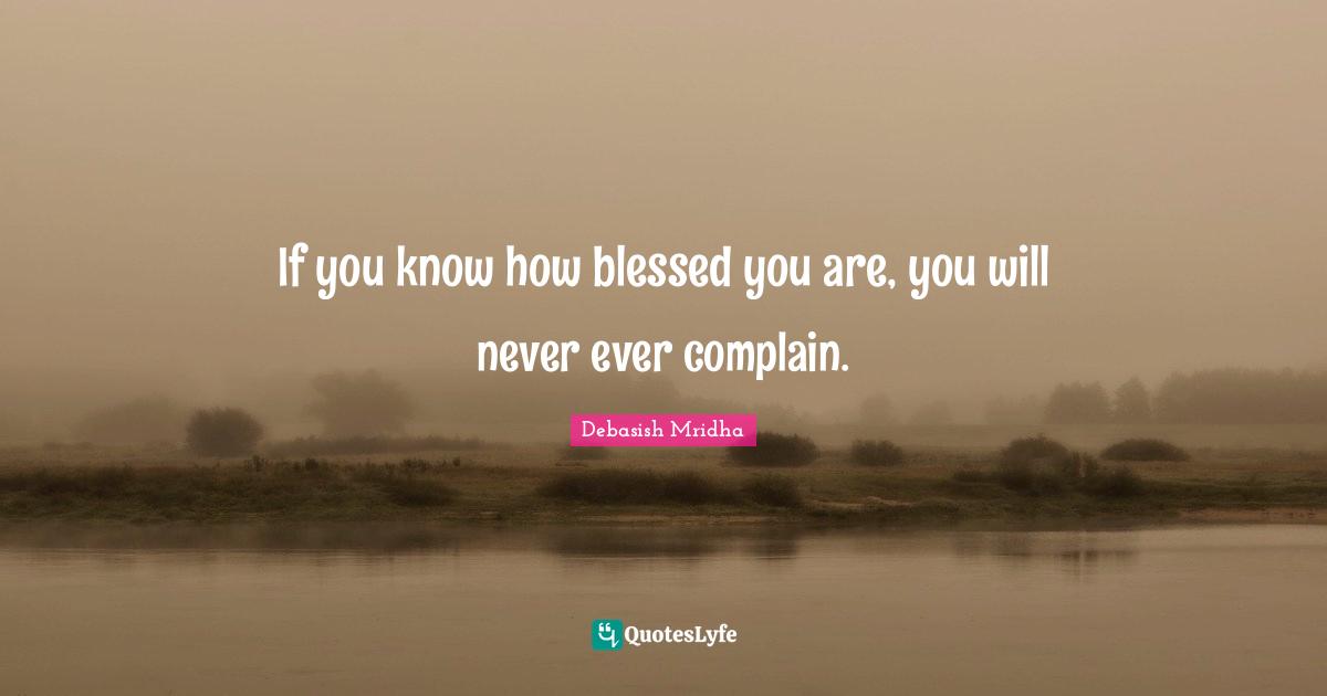 Debasish Mridha Quotes: "If you know how blessed you are, you will never ever complain."