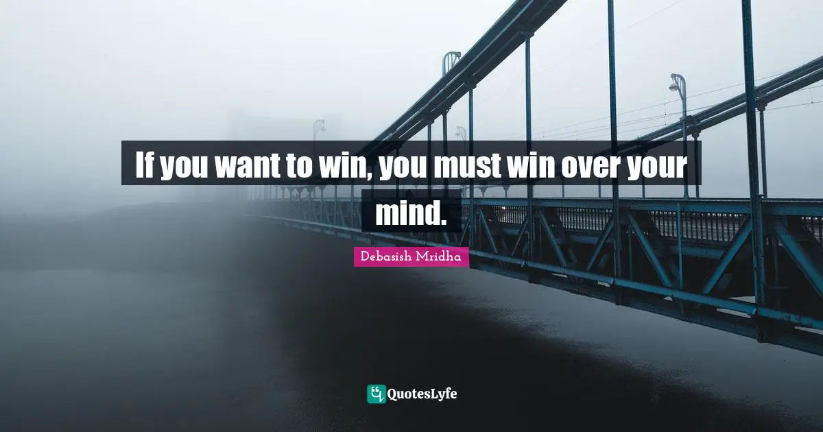 Debasish Quotes: "If you want to win, you must win over your mind."