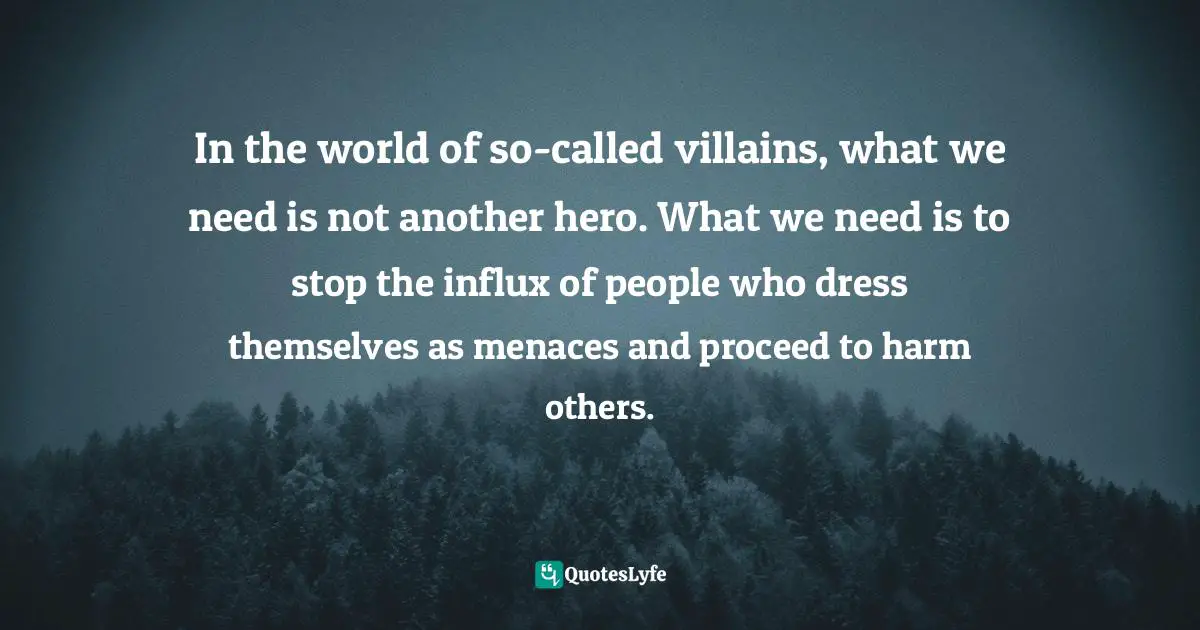 In the world of so-called villains, what we need is not another hero. What we need is to stop the influx of people who dress themselves as menaces and proceed to harm others.