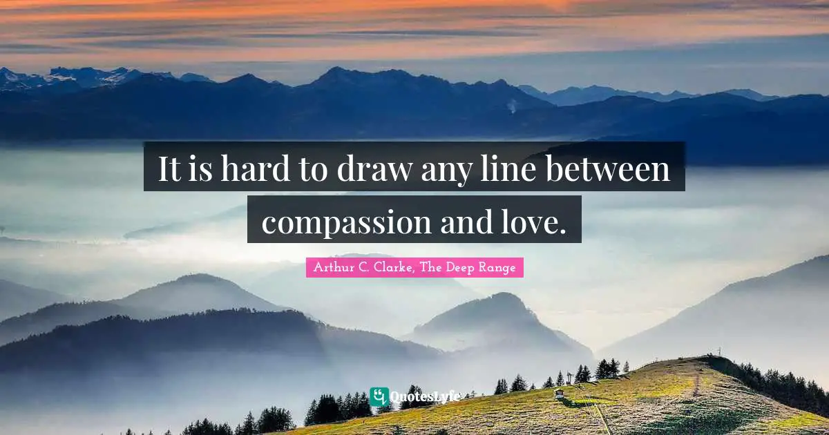 It is hard to draw any line between compassion and love.
