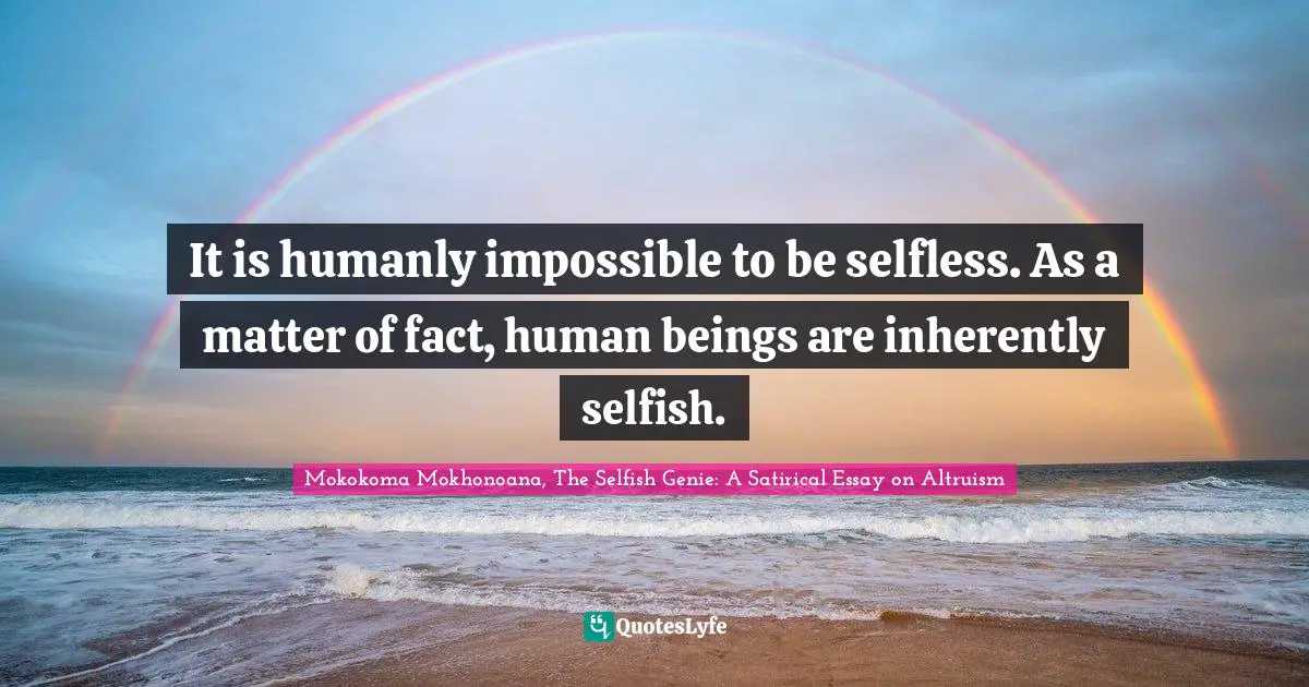 Mokokoma Mokhonoana, The Selfish Genie: A Satirical Essay on Altruism Quotes: It is humanly impossible to be selfless. As a matter of fact, human beings are inherently selfish.