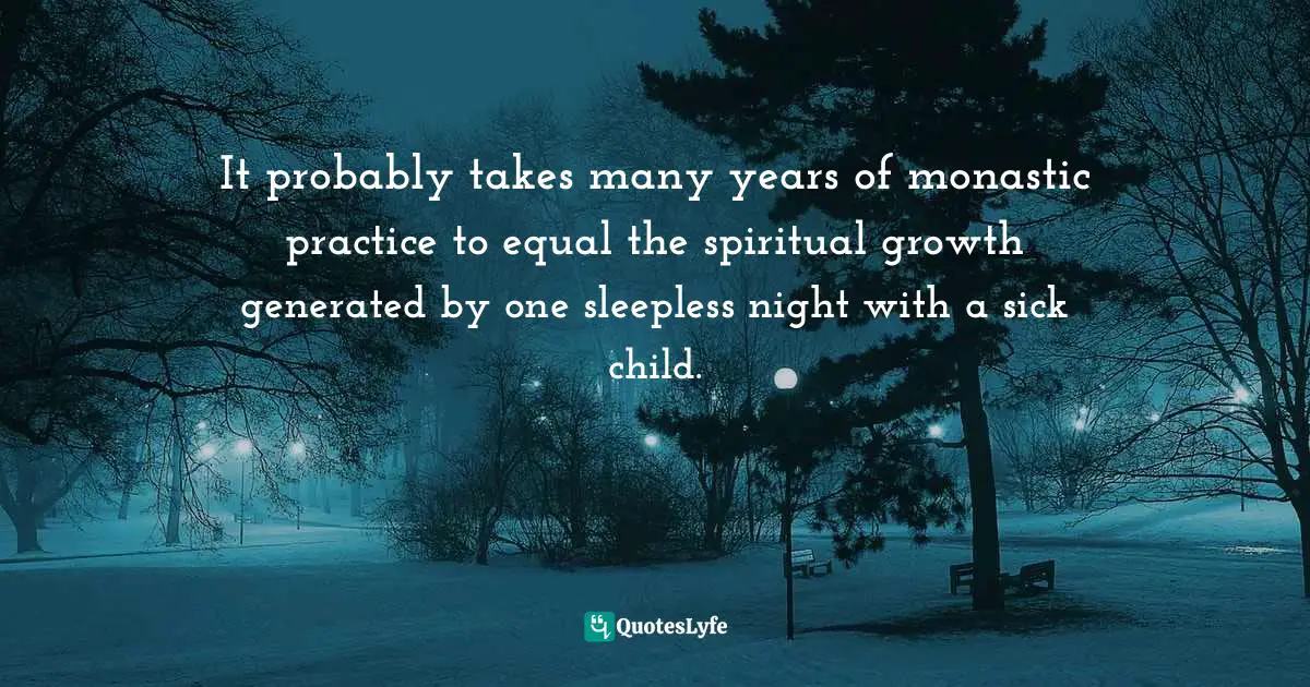 J. J. Abrams Quotes: "It probably takes many years of monastic practice to equal the spiritual growth generated by one sleepless night with a sick child."
