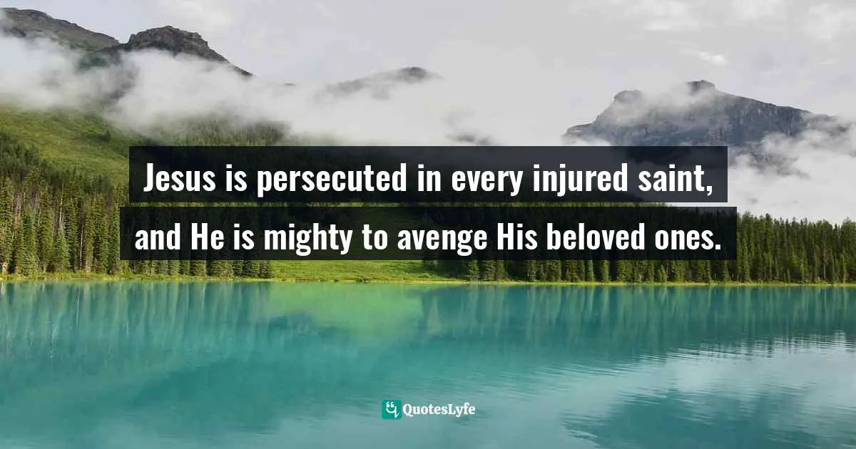 Jesus is persecuted in every injured saint, and He is mighty to avenge His beloved ones.