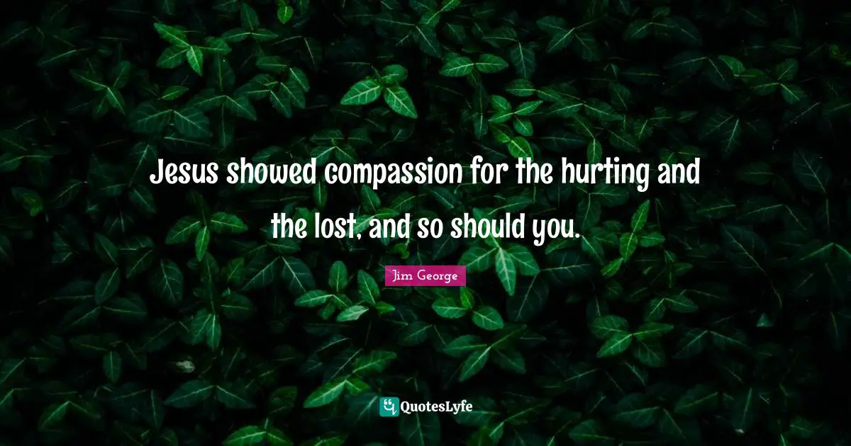 Jesus showed compassion for the hurting and the lost, and so should you.