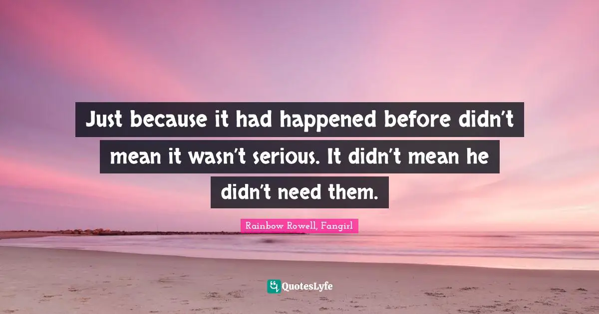 Just because it had happened before didn’t mean it wasn’t serious. It didn’t mean he didn’t need them.