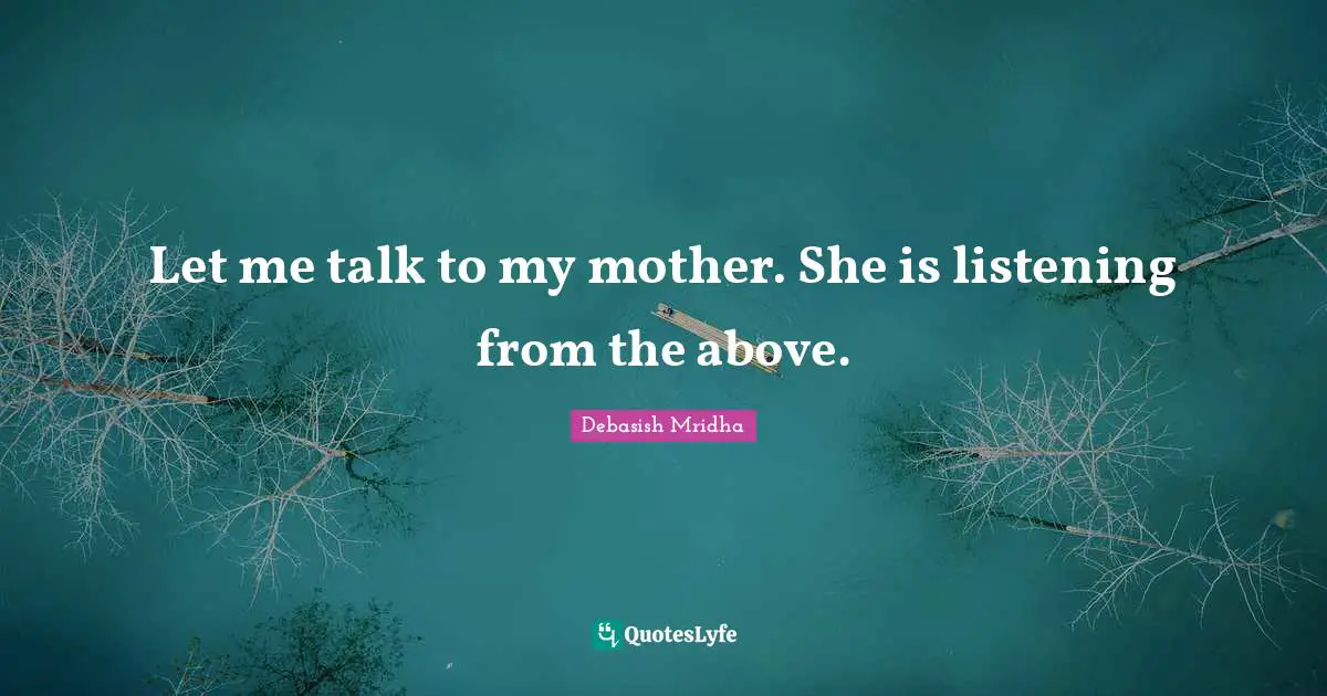 Let me talk to my mother. She is listening from the above.