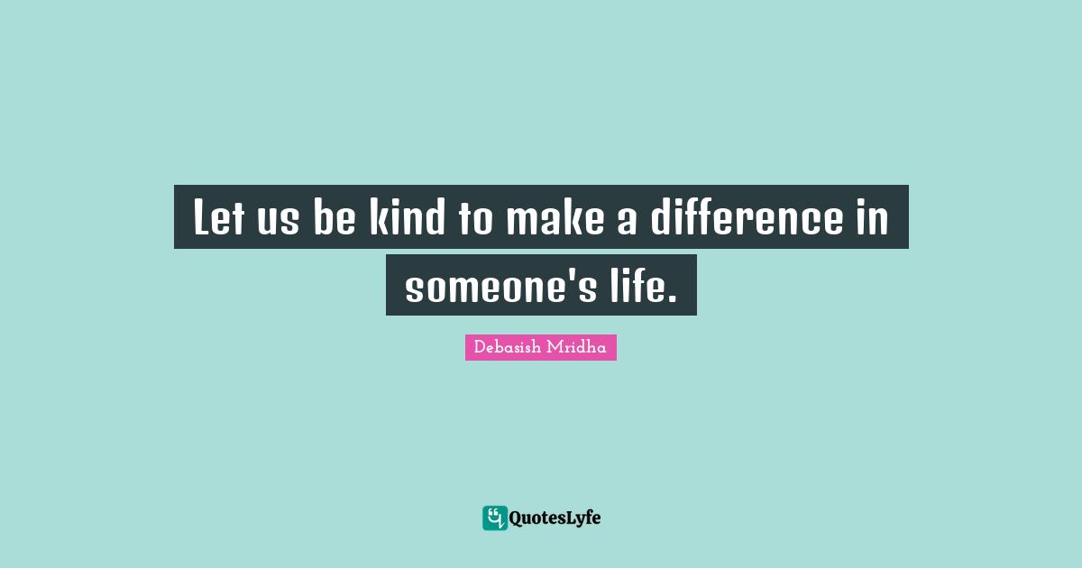 Let us be kind to make a difference in someone's life.