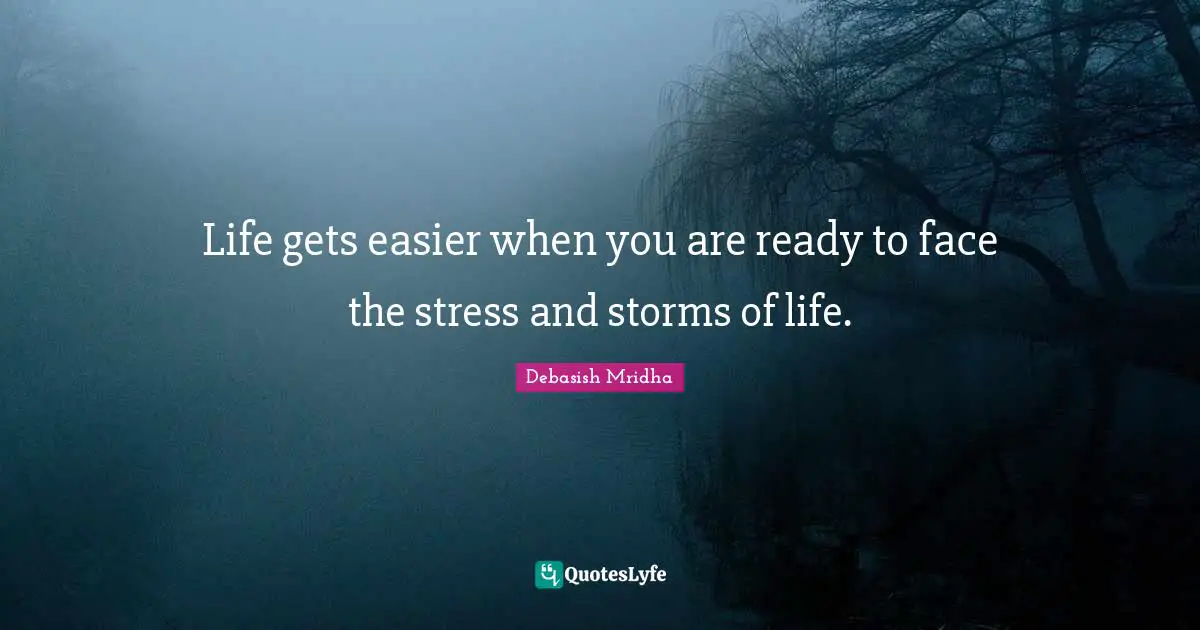 Life gets easier when you are ready to face the stress and storms of life.