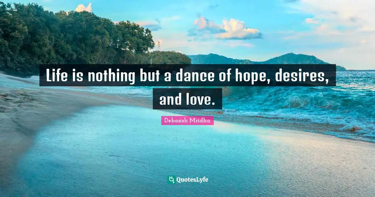 Debasish Quotes: "Life is nothing but a dance of hope, desires, and love."