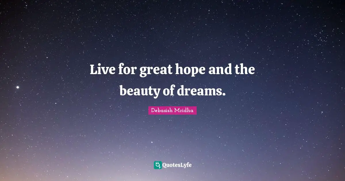 Live for great hope and the beauty of dreams.