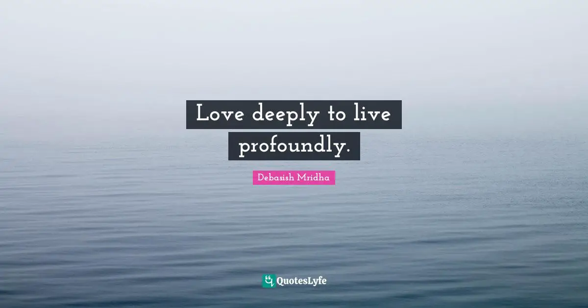 So Deeply Quotes: "Love deeply to live profoundly."