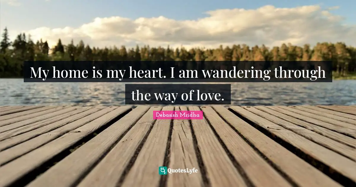 My home is my heart. I am wandering through the way of love.