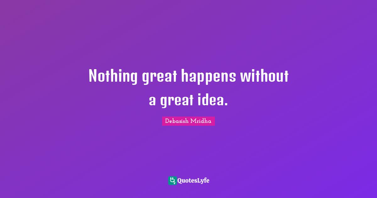 Nothing great happens without a great idea.