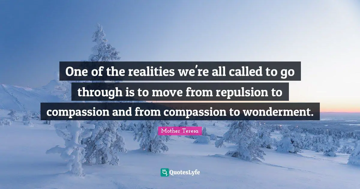 One of the realities we're all called to go through is to move from repulsion to compassion and from compassion to wonderment.