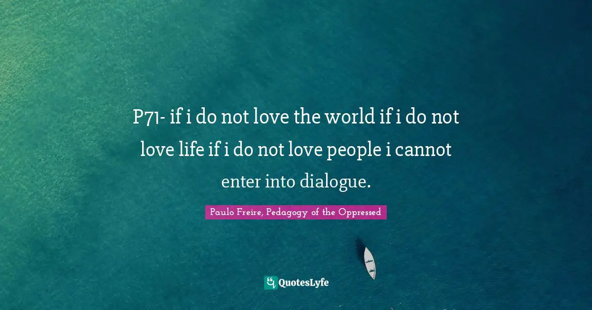 P71- if i do not love the world if i do not love life if i do not love people i cannot enter into dialogue.