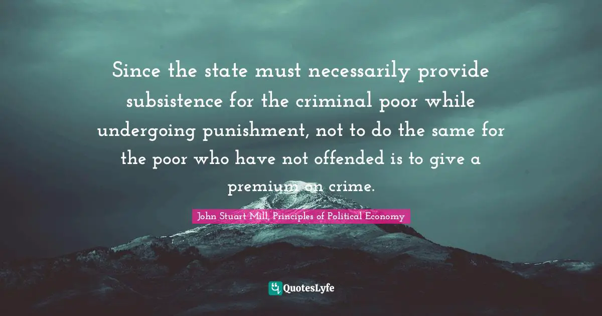 Since the state must necessarily provide subsistence for the criminal poor while undergoing punishment, not to do the same for the poor who have not offended is to give a premium on crime.