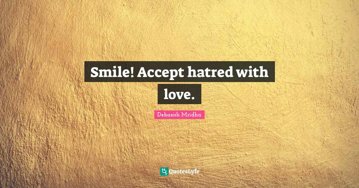 Debasish Mridha Quotes: "Smile! Accept hatred with love."