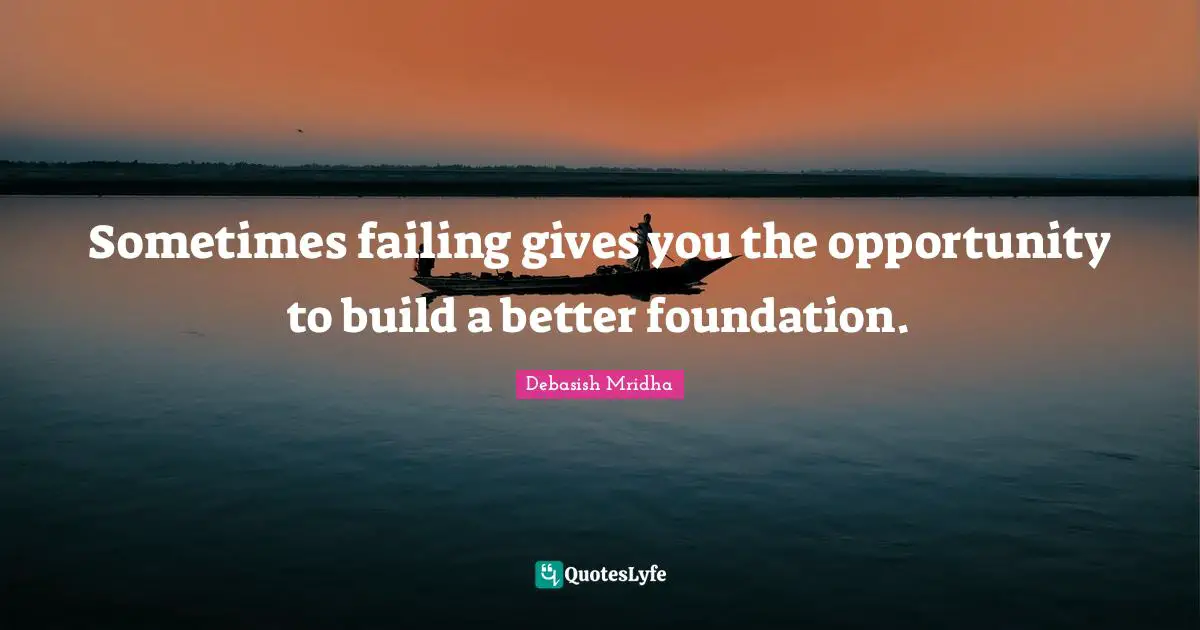 Sometimes failing gives you the opportunity to build a better foundation.