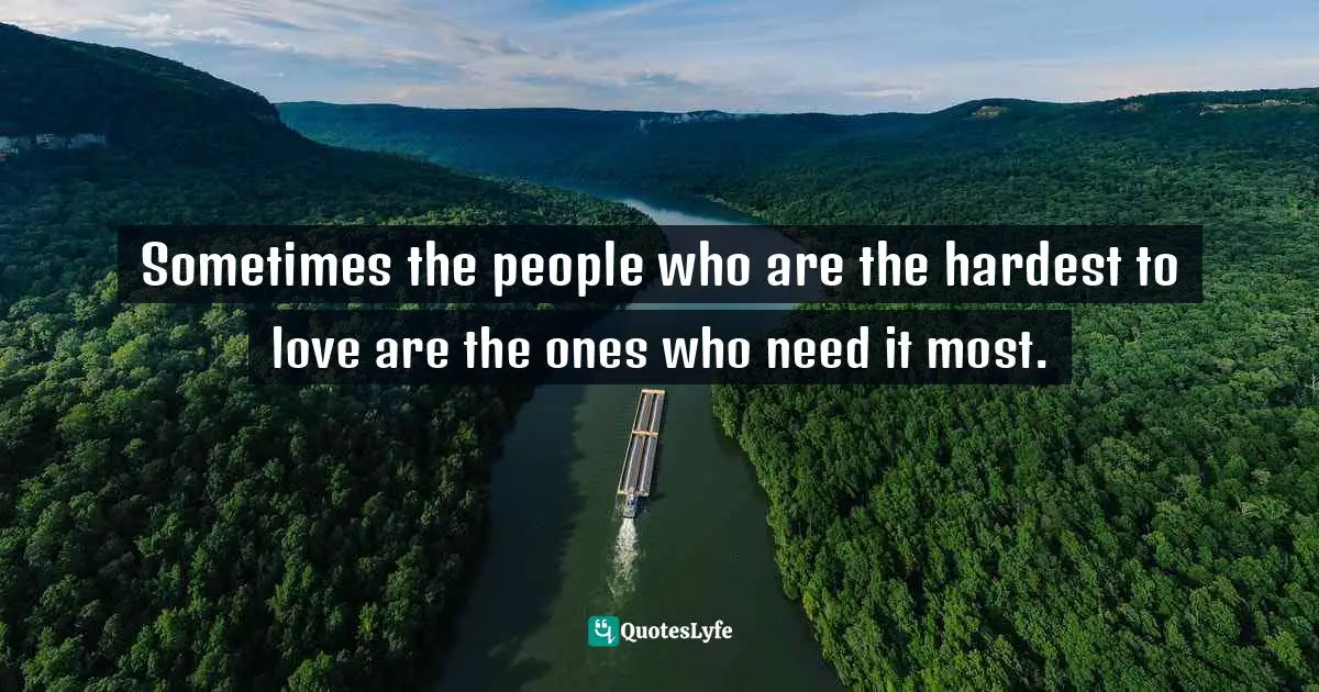Sometimes the people who are the hardest to love are the ones who need it most.