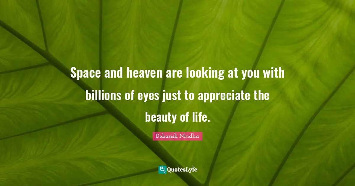 Debasish Quotes: "Space and heaven are looking at you with billions of eyes just to appreciate the beauty of life."