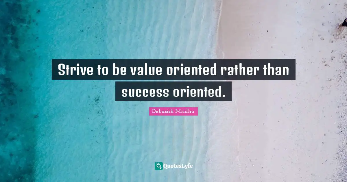 Oriented Quotes: "Strive to be value oriented rather than success oriented."