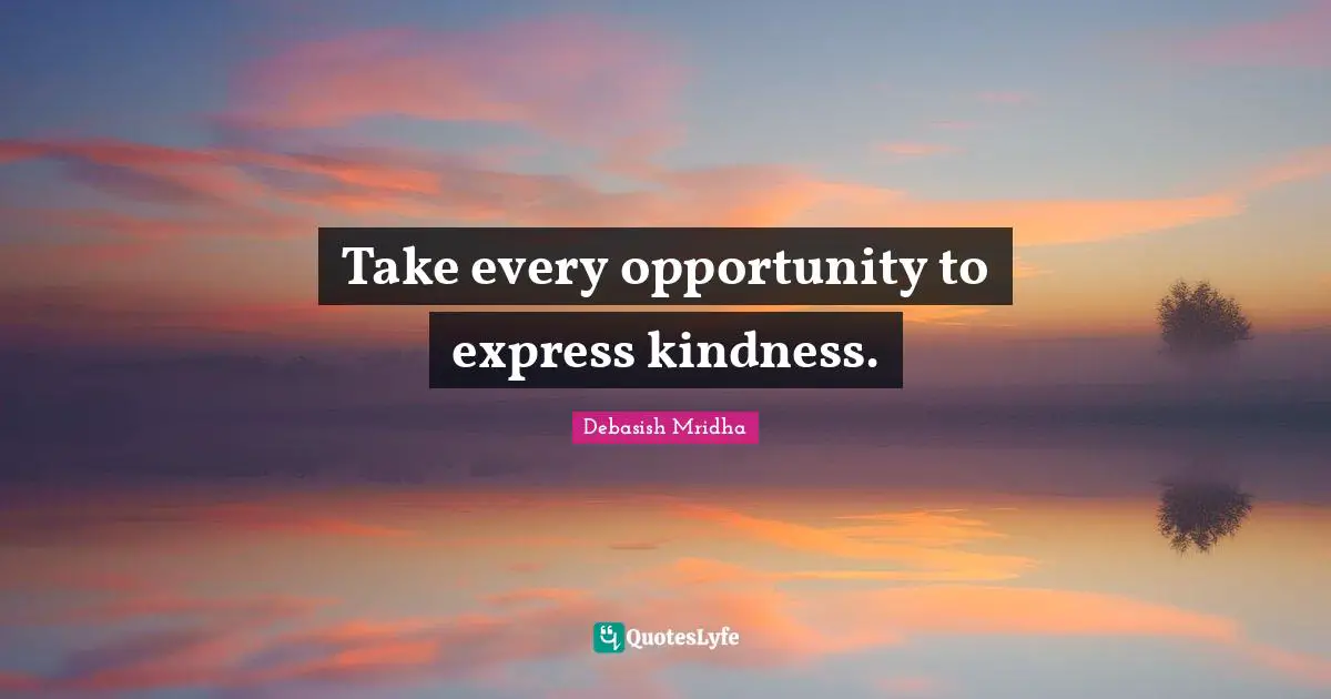 Debasish Mridha Quotes: Take every opportunity to express kindness.