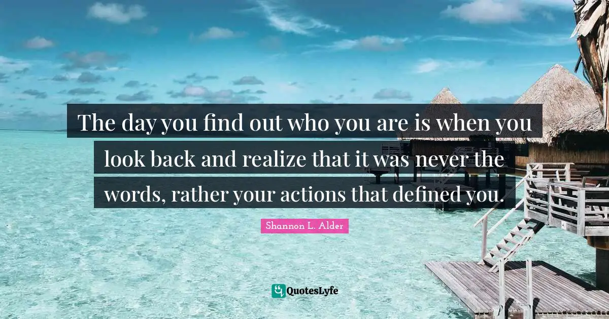 Giving To Others Quotes: "The day you find out who you are is when you look back and realize that it was never the words, rather your actions that defined you."
