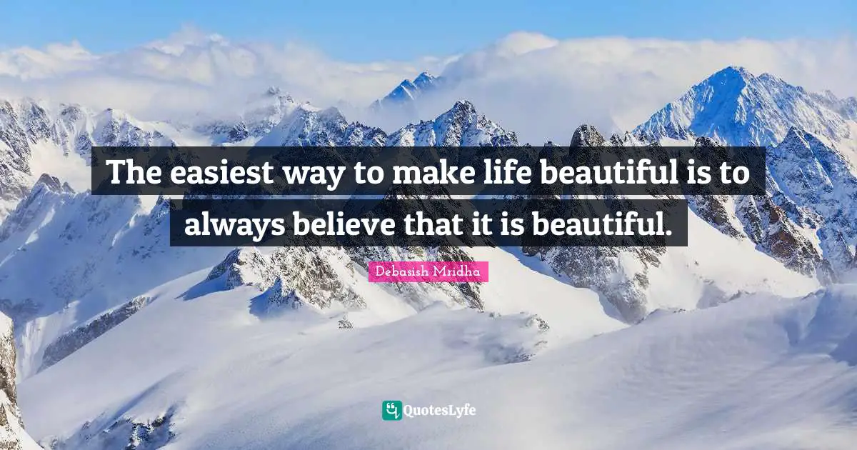 Debasish Mridha Quotes: "The easiest way to make life beautiful is to always believe that it is beautiful."
