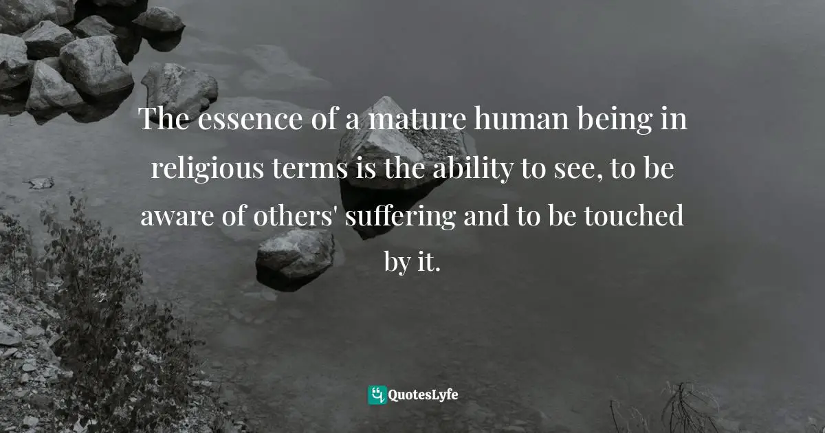Megan McKenna, The New Stations Of The Cross: The Way Of The Cross According To Scripture Quotes: "The essence of a mature human being in religious terms is the ability to see, to be aware of others' suffering and to be touched by it."