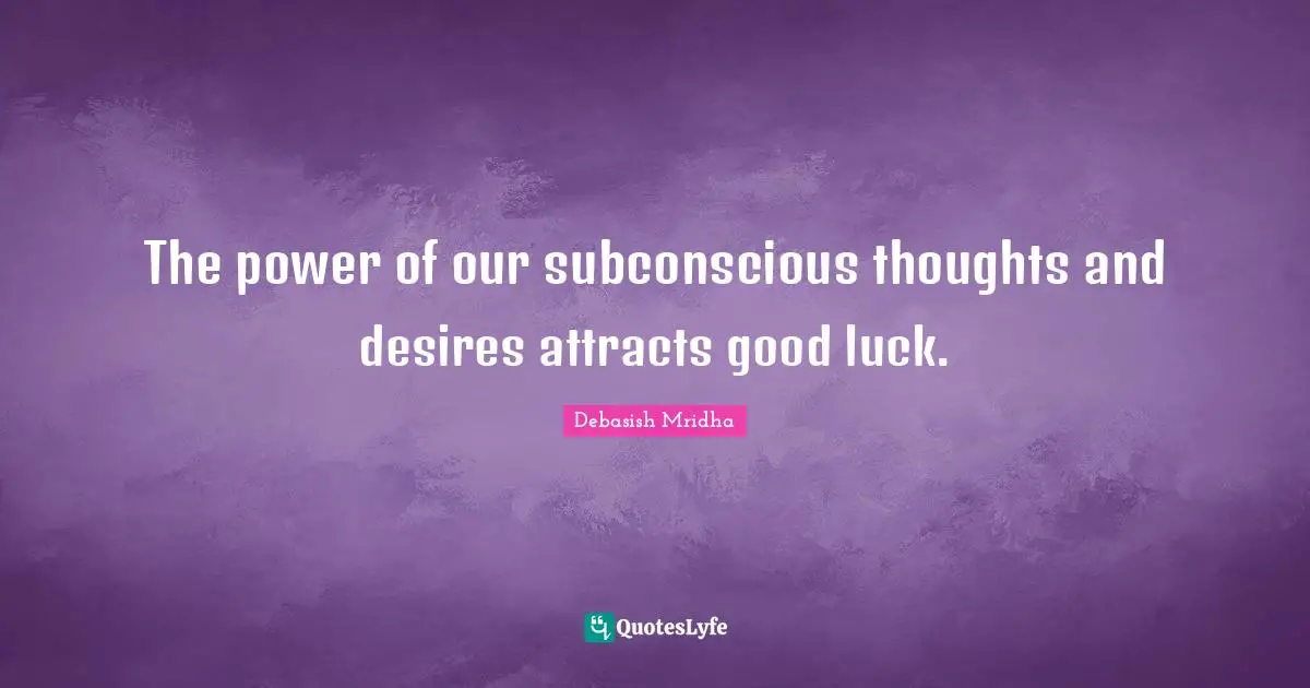 Debasish Mridha Quotes: "The power of our subconscious thoughts and desires attracts good luck."