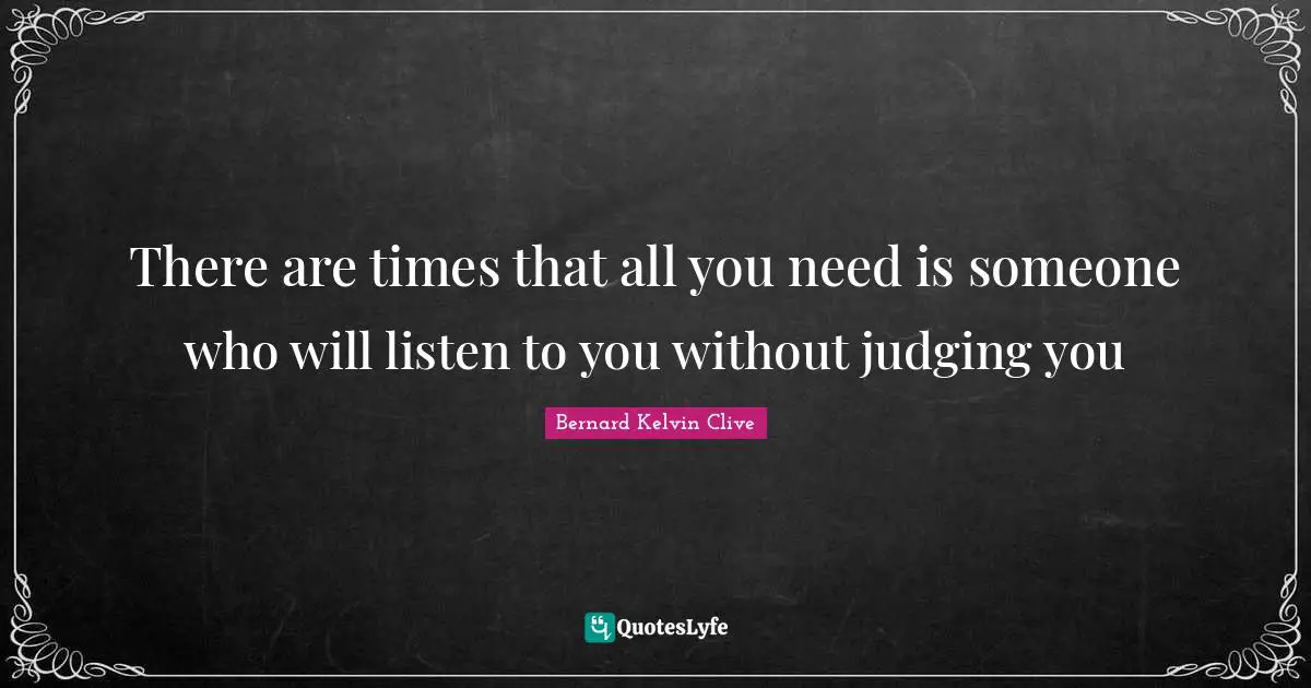 There are times that all you need is someone who will listen to you without judging you