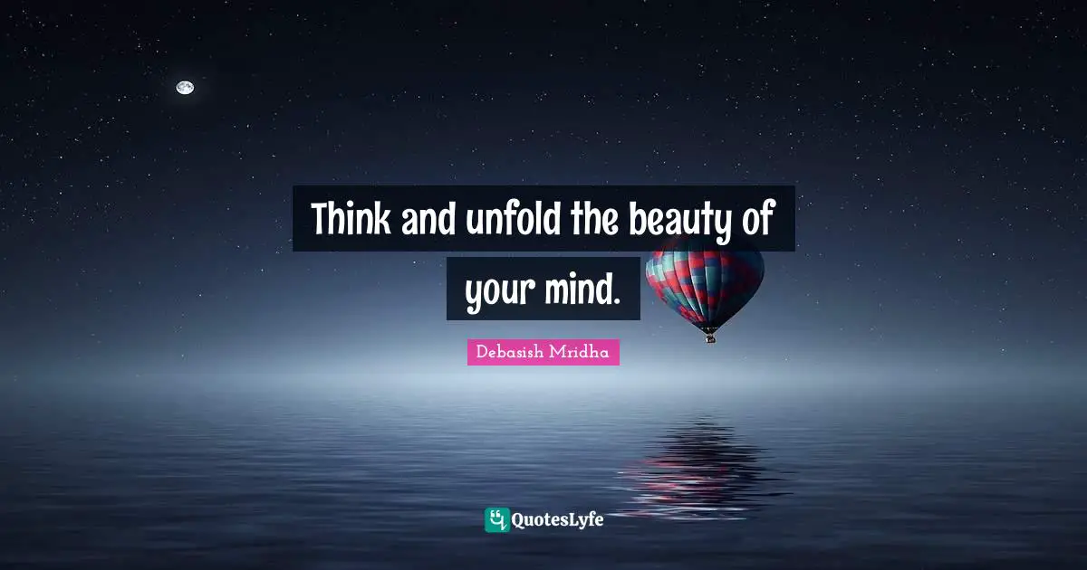 Think and unfold the beauty of your mind.