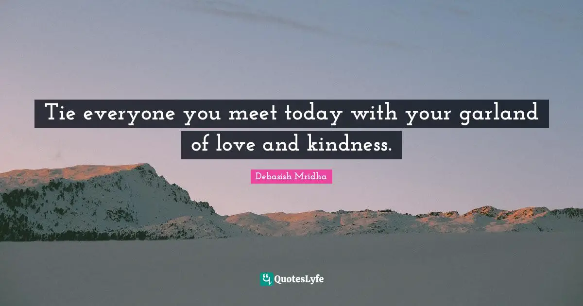 Debasish Quotes: "Tie everyone you meet today with your garland of love and kindness."