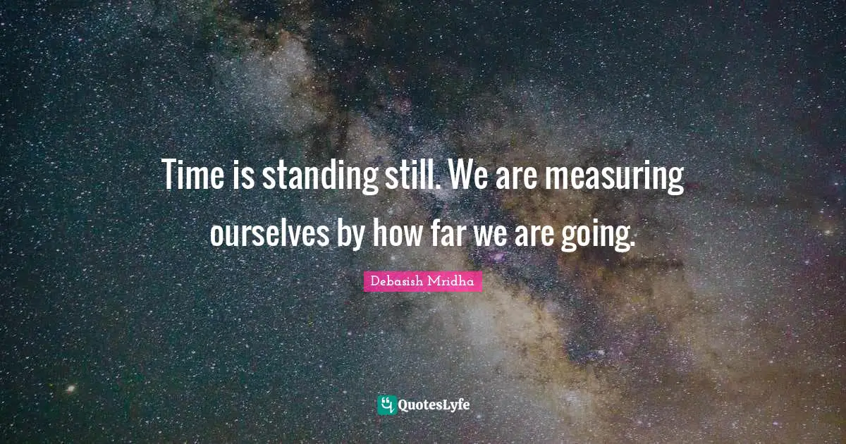 Debasish Quotes: "Time is standing still. We are measuring ourselves by how far we are going."