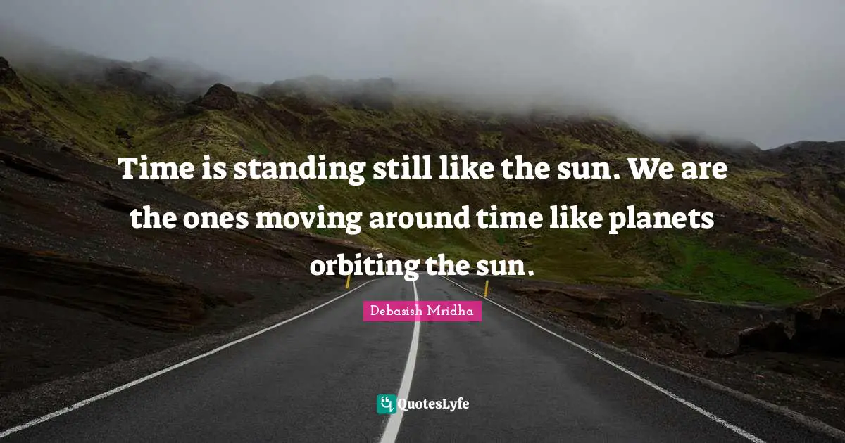Time is standing still like the sun. We are the ones moving around time like planets orbiting the sun.