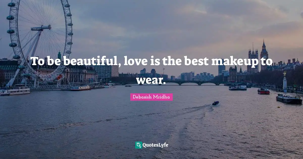 To be beautiful, love is the best makeup to wear.